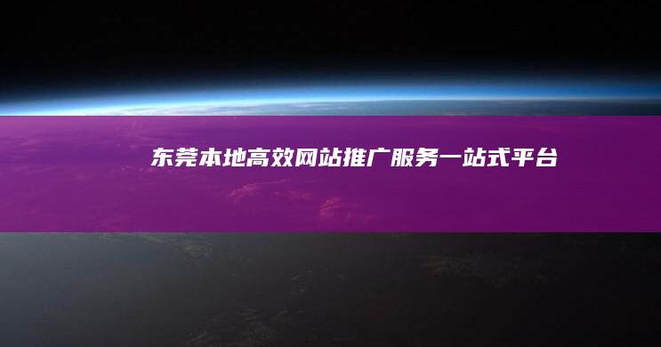 东莞本地高效网站推广服务一站式平台